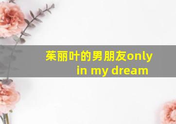 茱丽叶的男朋友only in my dream